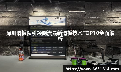 深圳滑板队引领潮流最新滑板技术TOP10全面解析