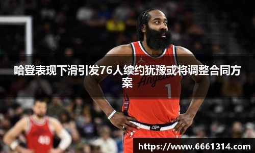 哈登表现下滑引发76人续约犹豫或将调整合同方案